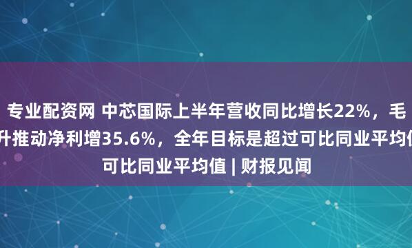 专业配资网 中芯国际上半年营收同比增长22%，毛利率大幅提升推动净利增35.6%，全年目标是超过可比同业平均值 | 财报见闻