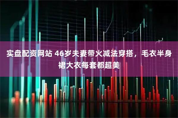 实盘配资网站 46岁夫妻带火减法穿搭，毛衣半身裙大衣每套都超美