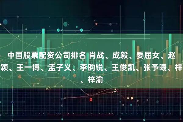 中国股票配资公司排名 肖战、成毅、委屈女、赵丽颖、王一博、孟子义、李昀锐、王俊凯、张予曦、梓渝